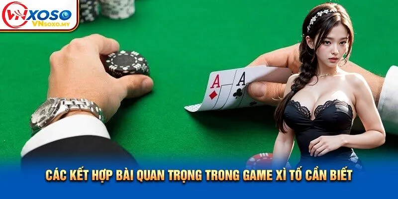 Các kết hợp bài quan trọng trong game xì tố cần biết