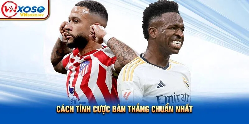Cách tính cược bàn thắng chuẩn nhất Cách tính cược bàn thắng chuẩn nhất