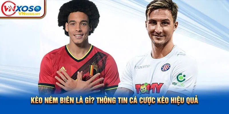 Kèo Ném Biên Là Gì? Thông Tin Cá Cược Kèo Hiệu Quả