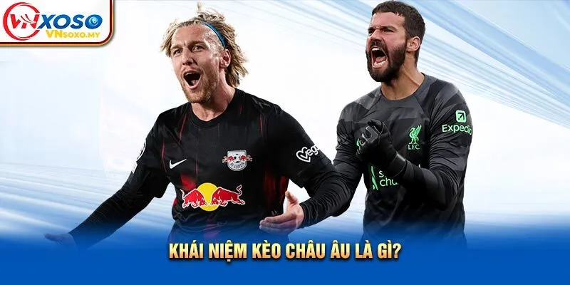Khái niệm kèo châu Âu là gì? Khái niệm kèo châu Âu là gì?