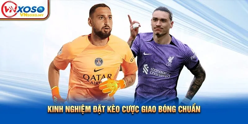 Kinh nghiệm đặt kèo cược giao bóng chuẩn