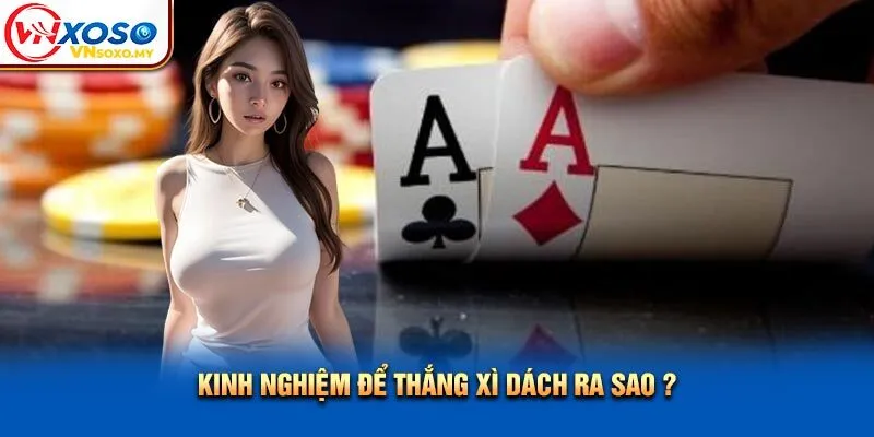 Kinh nghiệm để thắng xì dách ra sao?