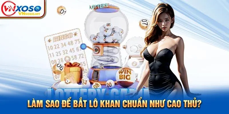 Làm sao để bắt lô khan chuẩn như cao thủ? Làm sao để bắt lô khan chuẩn như cao thủ?