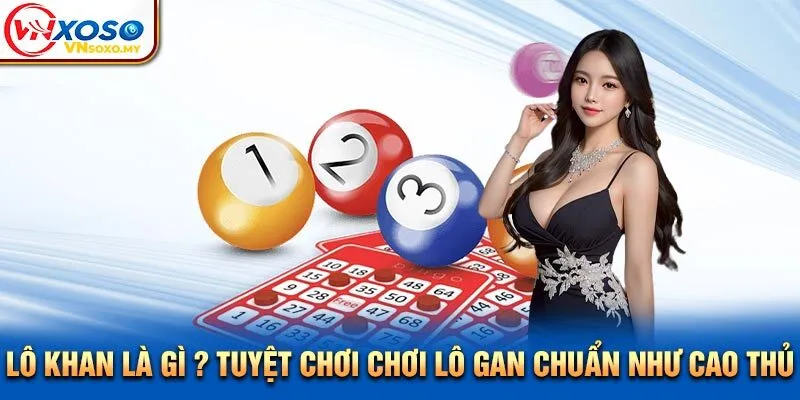Lô Khan Là Gì? Tuyệt Chơi Chơi Lô Gan Chuẩn Như Cao Thủ