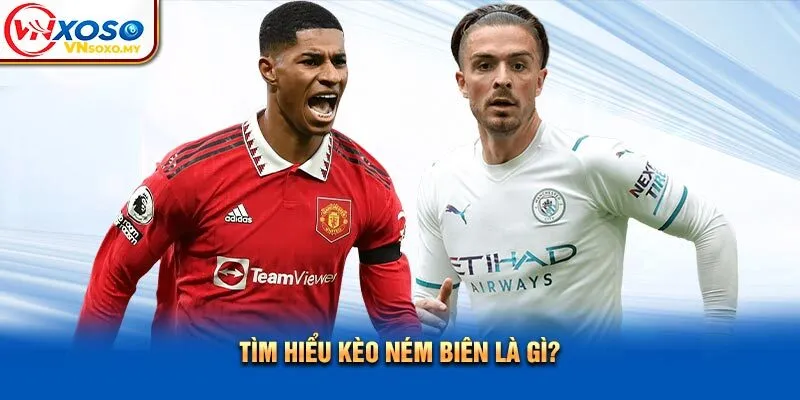 Tìm hiểu kèo ném biên là gì? Tìm hiểu kèo ném biên là gì?