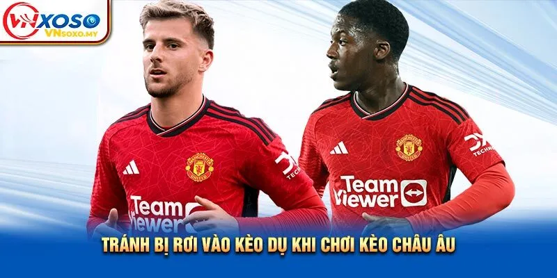 Tránh bị rơi vào kèo dụ khi chơi kèo châu Âu Tránh bị rơi vào kèo dụ khi chơi kèo châu Âu
